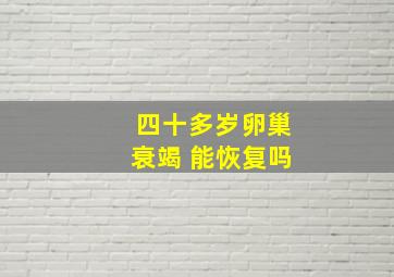 四十多岁卵巢衰竭 能恢复吗